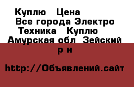 Куплю › Цена ­ 2 000 - Все города Электро-Техника » Куплю   . Амурская обл.,Зейский р-н